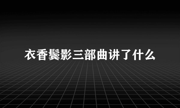 衣香鬓影三部曲讲了什么