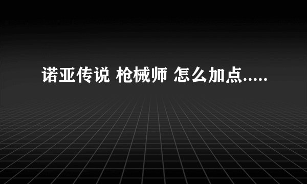 诺亚传说 枪械师 怎么加点.....