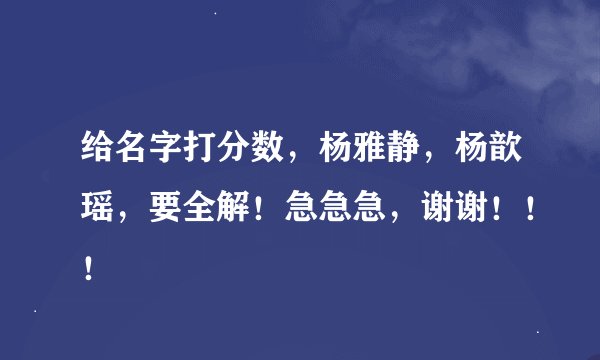 给名字打分数，杨雅静，杨歆瑶，要全解！急急急，谢谢！！！