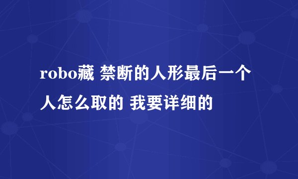 robo藏 禁断的人形最后一个人怎么取的 我要详细的