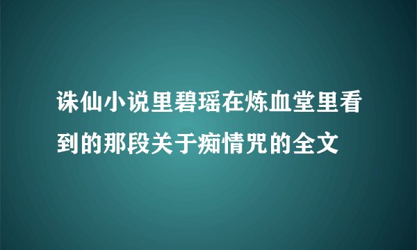 诛仙小说里碧瑶在炼血堂里看到的那段关于痴情咒的全文
