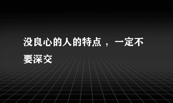 没良心的人的特点 ，一定不要深交