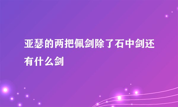 亚瑟的两把佩剑除了石中剑还有什么剑
