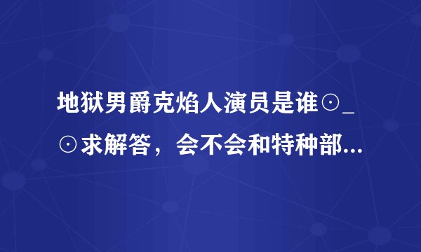 地狱男爵克焰人演员是谁⊙_⊙求解答，会不会和特种部队蛇眼是一个演员。。。