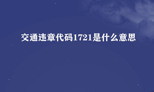 交通违章代码1721是什么意思