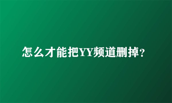 怎么才能把YY频道删掉？