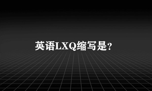 英语LXQ缩写是？