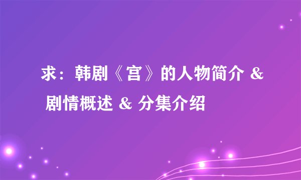 求：韩剧《宫》的人物简介 & 剧情概述 & 分集介绍