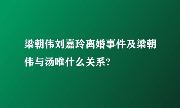 梁朝伟刘嘉玲离婚事件及梁朝伟与汤唯什么关系?