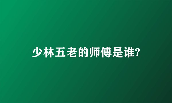 少林五老的师傅是谁?