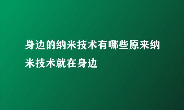 身边的纳米技术有哪些原来纳米技术就在身边
