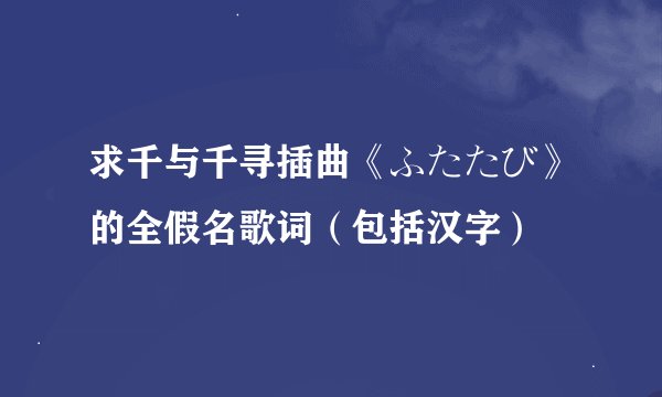 求千与千寻插曲《ふたたび》的全假名歌词（包括汉字）