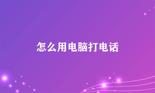怎么用电脑打电话