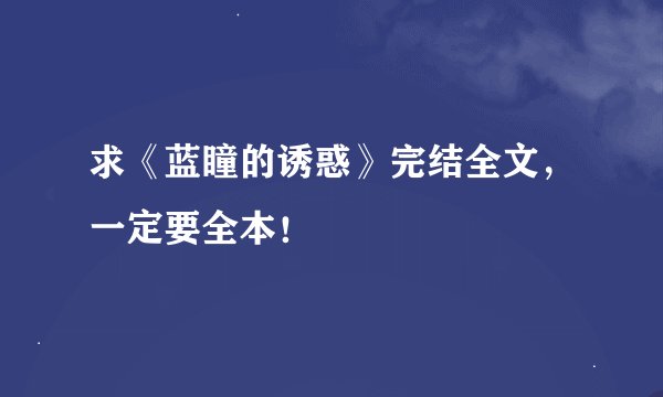求《蓝瞳的诱惑》完结全文，一定要全本！