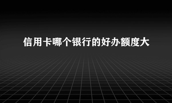 信用卡哪个银行的好办额度大