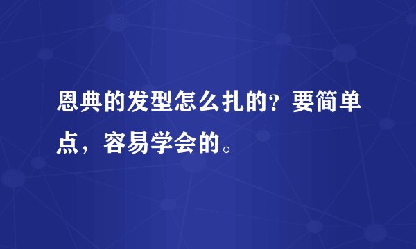 恩典的发型怎么扎的？要简单点，容易学会的。