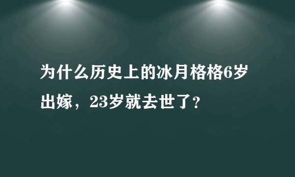 为什么历史上的冰月格格6岁出嫁，23岁就去世了？