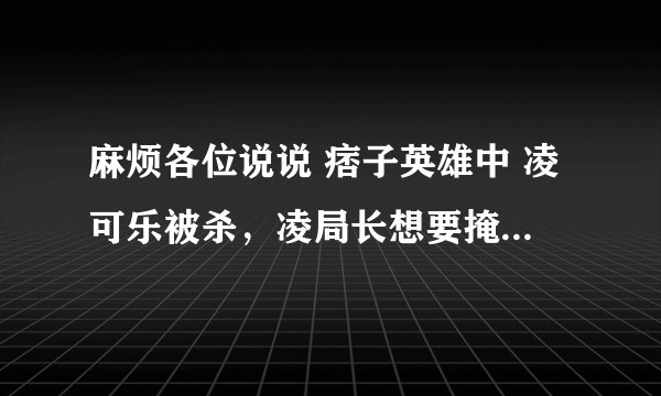 麻烦各位说说 痞子英雄中 凌可乐被杀，凌局长想要掩饰的是什么？？