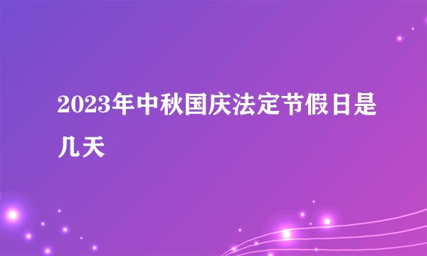 2023年中秋国庆法定节假日是几天