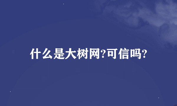 什么是大树网?可信吗?