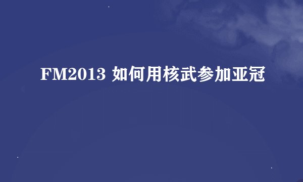 FM2013 如何用核武参加亚冠