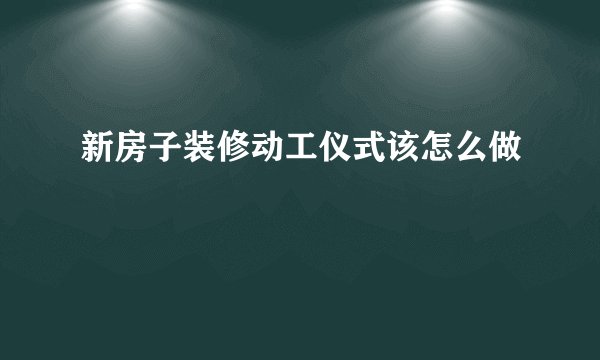 新房子装修动工仪式该怎么做