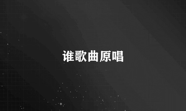 谁歌曲原唱