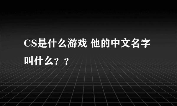 CS是什么游戏 他的中文名字叫什么？？