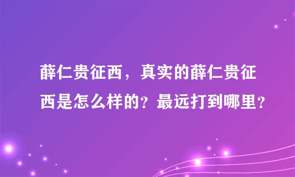 薛仁贵征西，真实的薛仁贵征西是怎么样的？最远打到哪里？