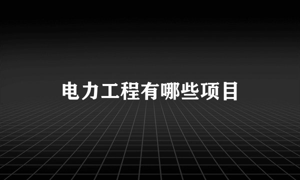 电力工程有哪些项目