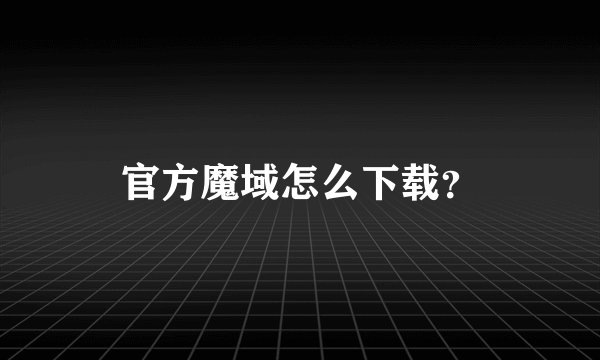 官方魔域怎么下载？