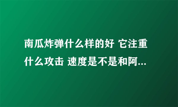 南瓜炸弹什么样的好 它注重什么攻击 速度是不是和阿米亚特一样，越低越好，因为有反击。