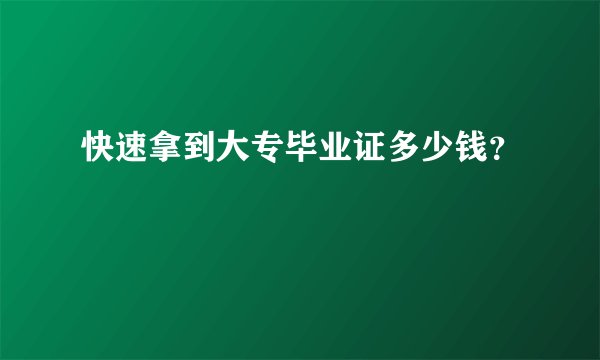 快速拿到大专毕业证多少钱？