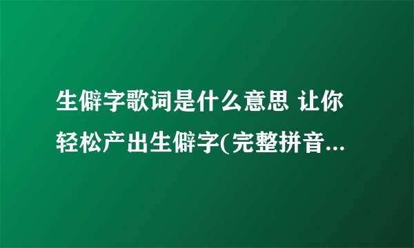 生僻字歌词是什么意思 让你轻松产出生僻字(完整拼音加注解)