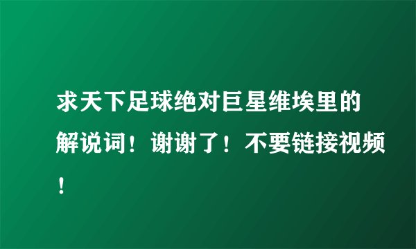 求天下足球绝对巨星维埃里的解说词！谢谢了！不要链接视频！