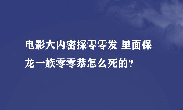 电影大内密探零零发 里面保龙一族零零恭怎么死的？