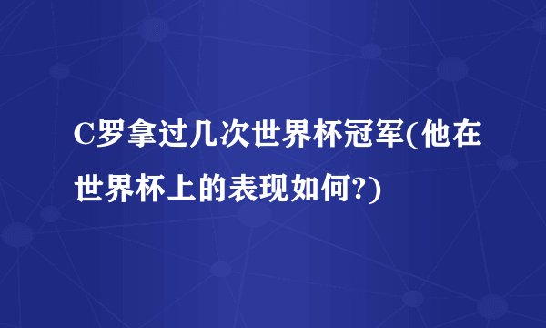 C罗拿过几次世界杯冠军(他在世界杯上的表现如何?)