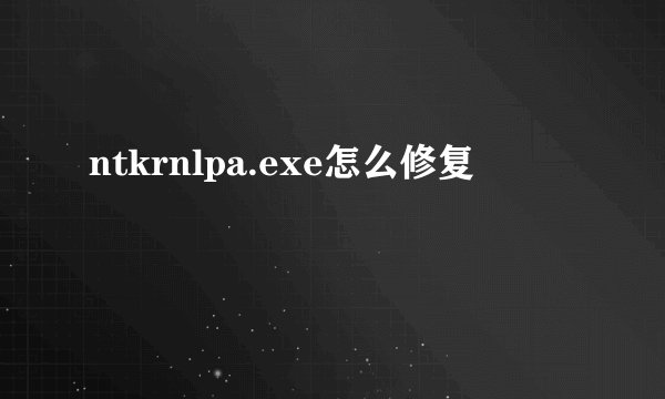 ntkrnlpa.exe怎么修复
