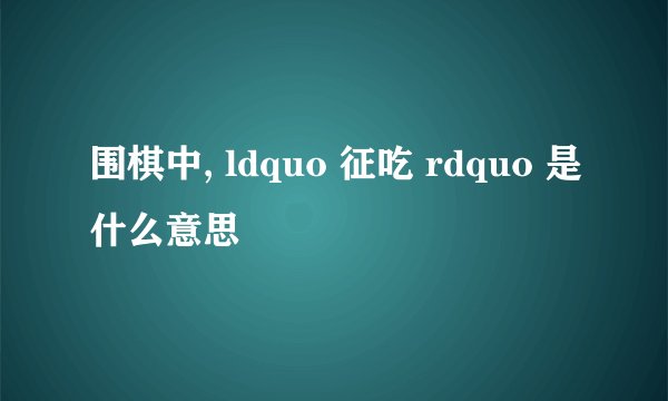 围棋中, ldquo 征吃 rdquo 是什么意思
