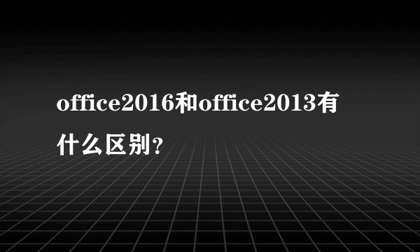 office2016和office2013有什么区别？