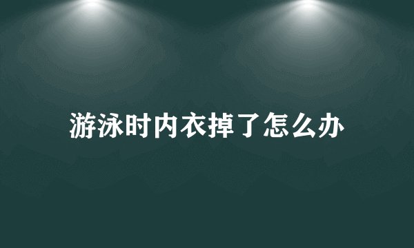 游泳时内衣掉了怎么办