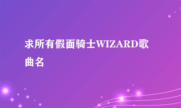 求所有假面骑士WIZARD歌曲名