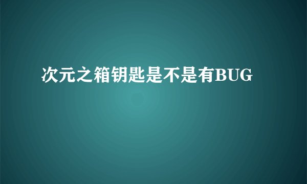 次元之箱钥匙是不是有BUG