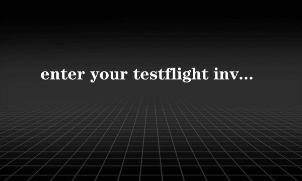 enter your testflight invitation code什么意思
