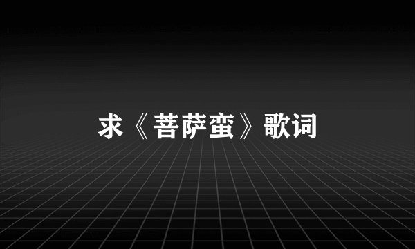 求《菩萨蛮》歌词