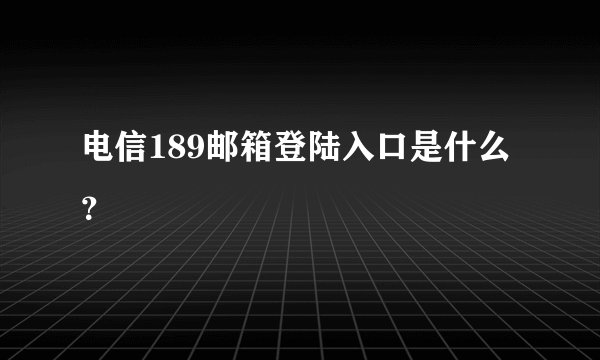 电信189邮箱登陆入口是什么？