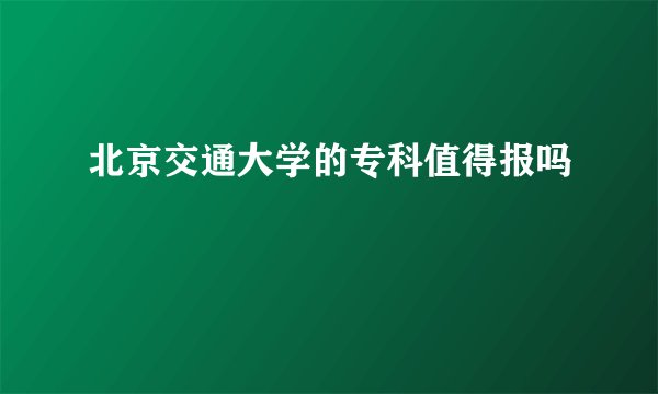 北京交通大学的专科值得报吗