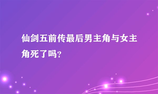 仙剑五前传最后男主角与女主角死了吗？