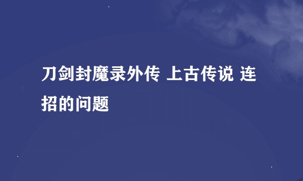刀剑封魔录外传 上古传说 连招的问题