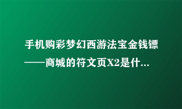 手机购彩梦幻西游法宝金钱镖——商城的符文页X2是什么意思啊